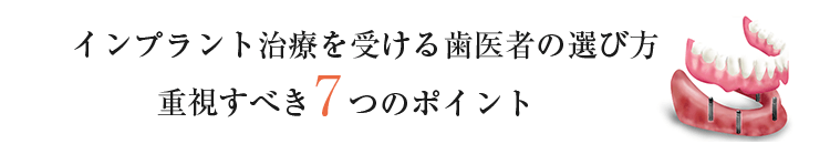 インプラント治療を受ける歯医者の選び方 重視すべき7つのポイント